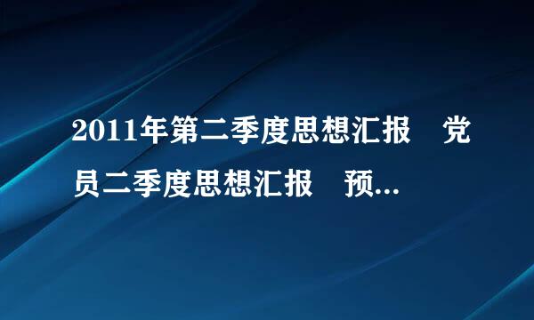 2011年第二季度思想汇报 党员二季度思想汇报 预...