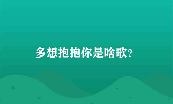 多想抱抱你是啥歌？