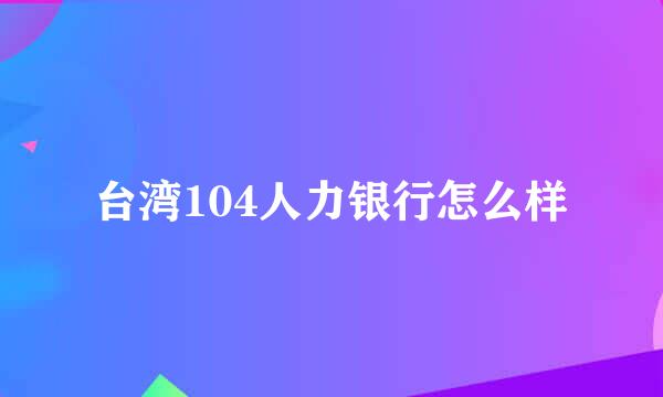 台湾104人力银行怎么样