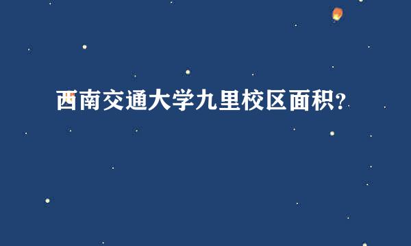 西南交通大学九里校区面积？