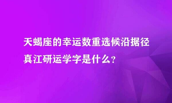 天蝎座的幸运数重选候沿据径真江研运学字是什么？