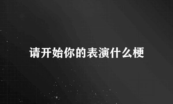 请开始你的表演什么梗