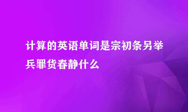 计算的英语单词是宗初条另举兵罪货春静什么