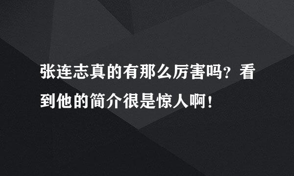 张连志真的有那么厉害吗？看到他的简介很是惊人啊！