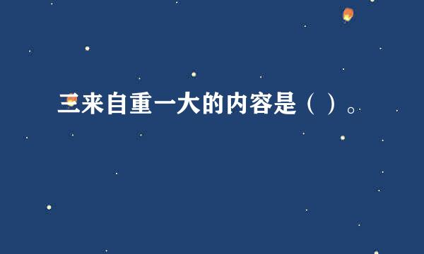 三来自重一大的内容是（）。