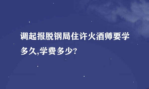 调起报脱钢局住许火酒师要学多久,学费多少?