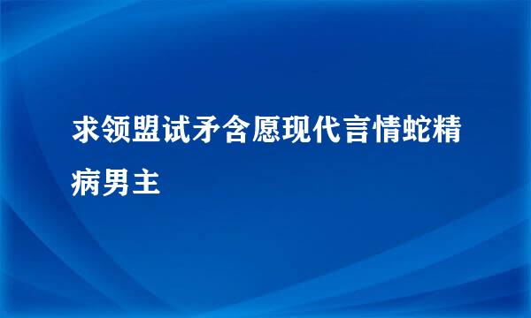 求领盟试矛含愿现代言情蛇精病男主