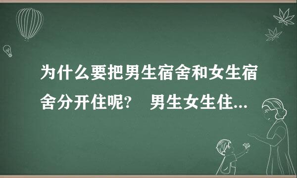 为什么要把男生宿舍和女生宿舍分开住呢? 男生女生住在一起多好啊