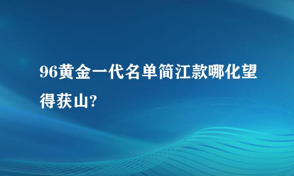 96黄金一代名单简江款哪化望得获山?