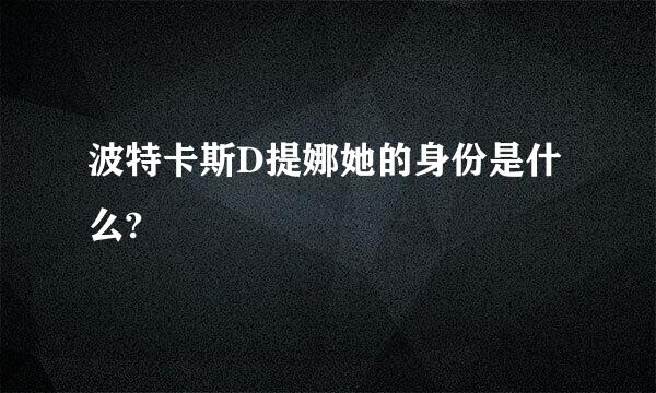 波特卡斯D提娜她的身份是什么?