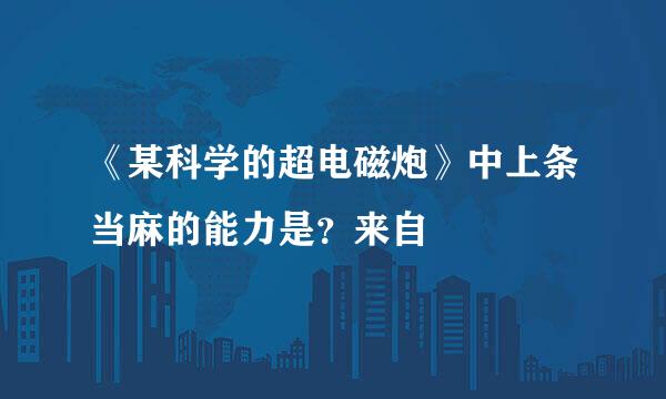 《某科学的超电磁炮》中上条当麻的能力是？来自