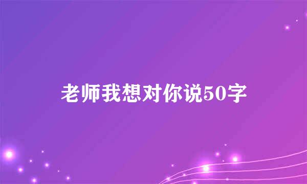 老师我想对你说50字