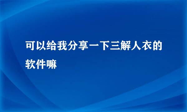 可以给我分享一下三解人衣的软件嘛