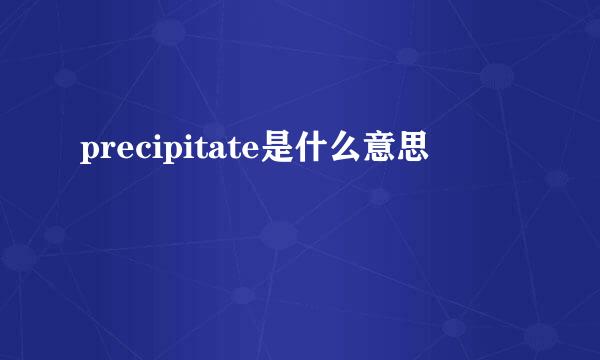 precipitate是什么意思