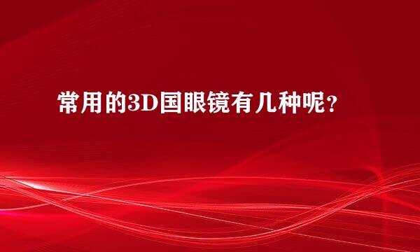 常用的3D国眼镜有几种呢？