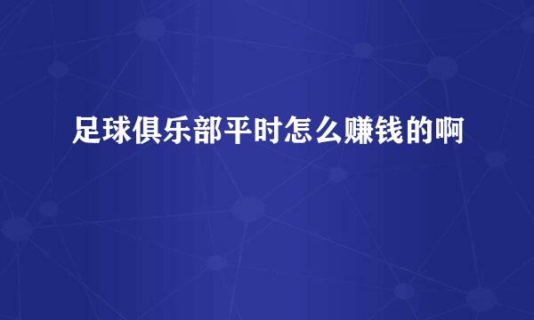 足球俱乐部平时怎么赚钱的啊