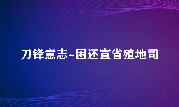 刀锋意志~困还宣省殖地司