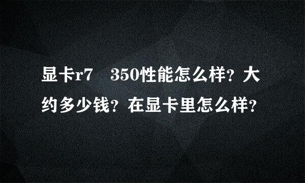 显卡r7 350性能怎么样？大约多少钱？在显卡里怎么样？