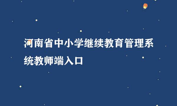 河南省中小学继续教育管理系统教师端入口