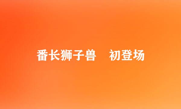 番长狮子兽 初登场