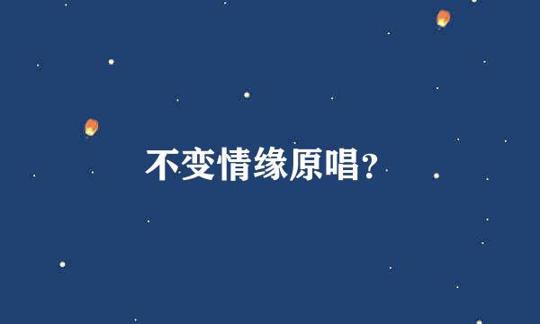 不变情缘原唱？