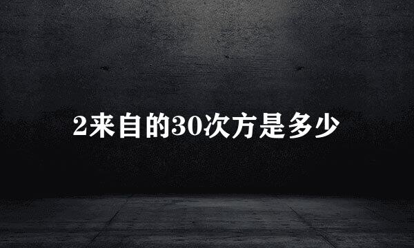 2来自的30次方是多少