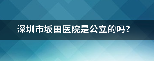 深圳市坂田医院是公立的吗？