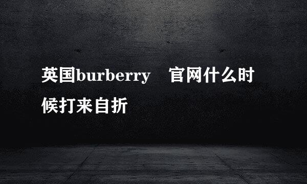 英国burberry 官网什么时候打来自折