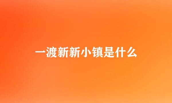 一渡新新小镇是什么