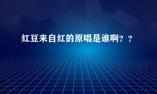 红豆来自红的原唱是谁啊？？