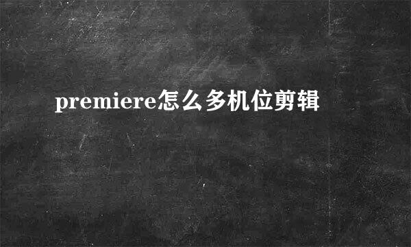 premiere怎么多机位剪辑