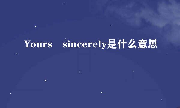 Yours sincerely是什么意思