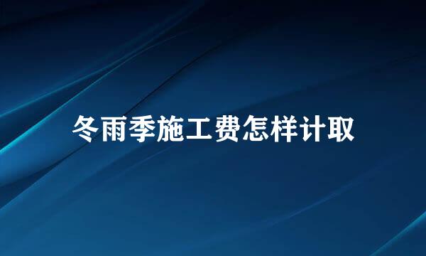 冬雨季施工费怎样计取