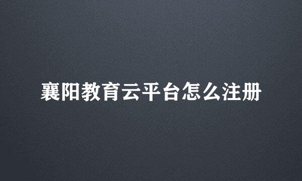 襄阳教育云平台怎么注册