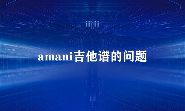 amani吉他谱的问题