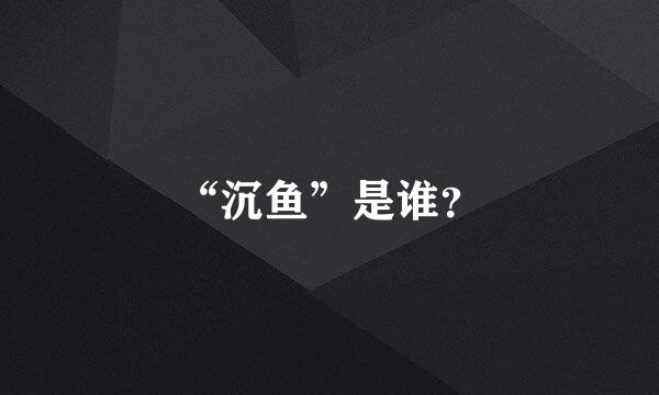 “沉鱼”是谁？