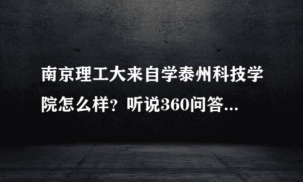 南京理工大来自学泰州科技学院怎么样？听说360问答很差？很急！！！