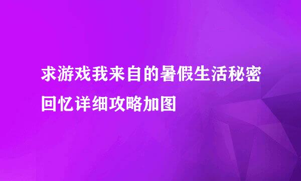 求游戏我来自的暑假生活秘密回忆详细攻略加图