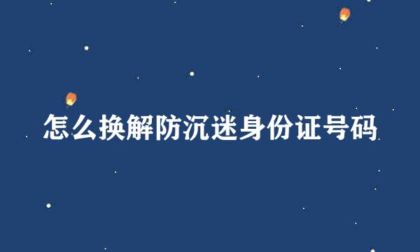 怎么换解防沉迷身份证号码