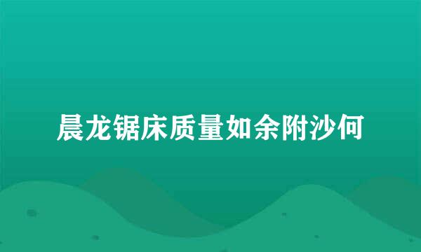 晨龙锯床质量如余附沙何