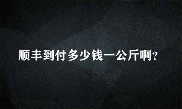 顺丰到付多少钱一公斤啊？