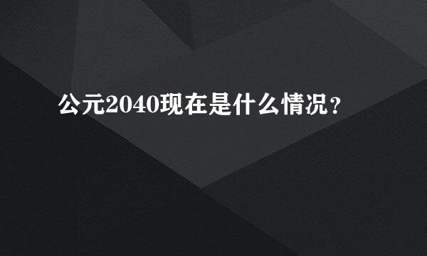 公元2040现在是什么情况？