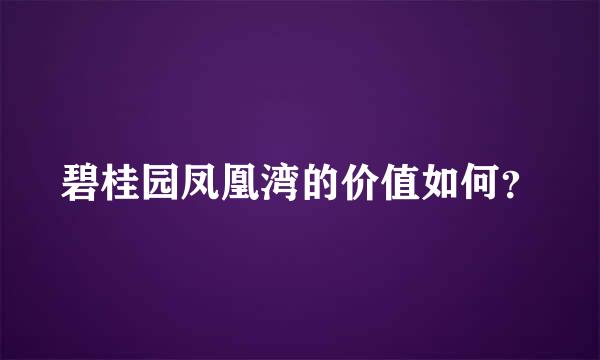 碧桂园凤凰湾的价值如何？