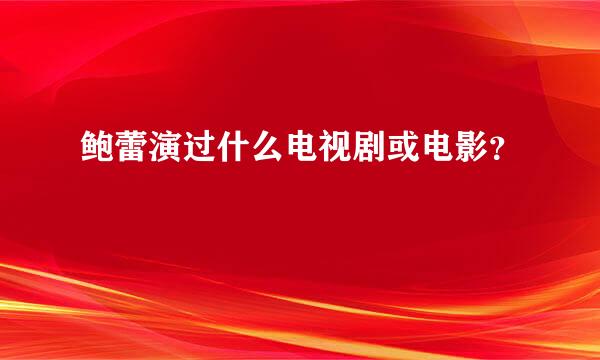 鲍蕾演过什么电视剧或电影？