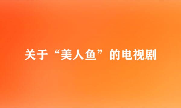 关于“美人鱼”的电视剧