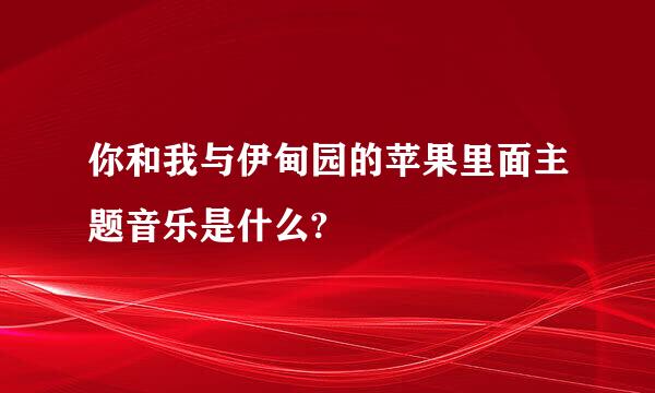 你和我与伊甸园的苹果里面主题音乐是什么?