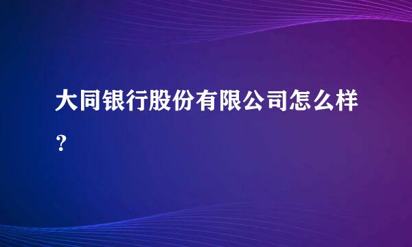 大同银行股份有限公司怎么样？