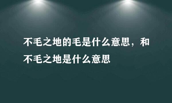 不毛之地的毛是什么意思，和不毛之地是什么意思