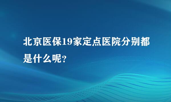 北京医保19家定点医院分别都是什么呢？