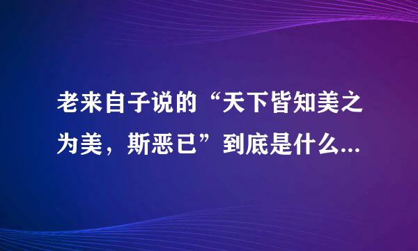 老来自子说的“天下皆知美之为美，斯恶已”到底是什么肥找意思